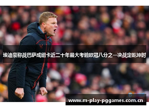 埃迪豪称战巴萨成纽卡近二十年最大考验欧冠八分之一决战定乾坤时